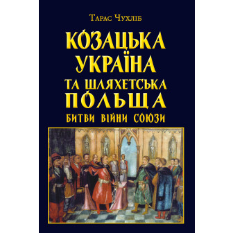 КОЗАЦЬКА УКРАЇНА ТА ШЛЯХЕТСЬКА ПОЛЬЩА: БИТВИ, ВІЙНИ, СОЮЗИ