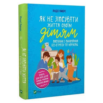 Як не зіпсувати життя своїм дітям. Посібник з виховання.