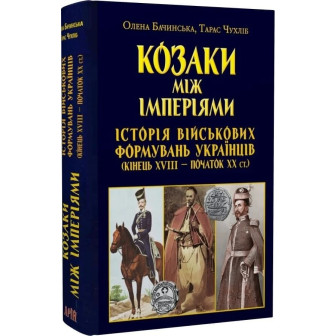 Козаки між імперіями. Історія військових формувань українців (кінець XVIII – початок XX ст.)
