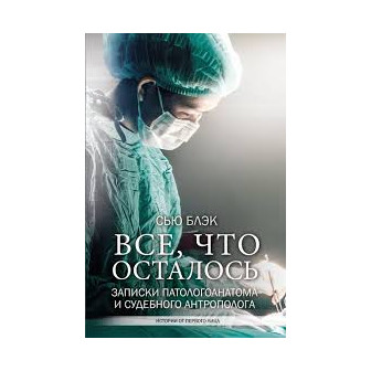 Все, что осталось. Записки патологоанатома и судебного антрополога (м)