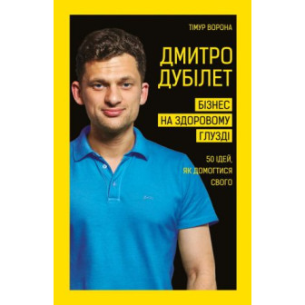Дмитро Дубілет. Бізнес на здоровому глузді. 50 ідей, як домогтися свого