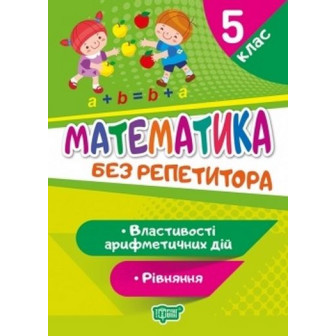 Без репетитора. Математика. Властивості арифм. дій. Рівняння. 5 кл (м)