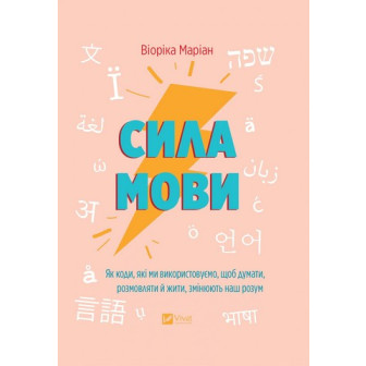 Сила мови. Як коди, які ми використовуємо, щоб думати, розмовляти й жити, змінюють наш розум